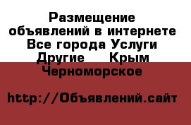 Размещение объявлений в интернете - Все города Услуги » Другие   . Крым,Черноморское